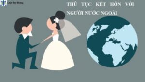 THỦ TỤC KẾT HÔN VỚI NGƯỜI NƯỚC NGOÀI MỚI NHẤT